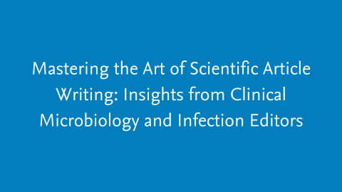 Mastering the Art of Scientific Article Writing: Insights from Clinical Microbiology and Infection Editors