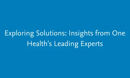 Exploring Solutions: Insights from One Health's Leading Experts
