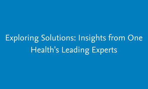 Exploring Solutions: Insights from One Health's Leading Experts