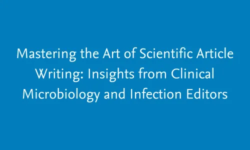 Mastering the Art of Scientific Article Writing: Insights from Clinical Microbiology and Infection Editors